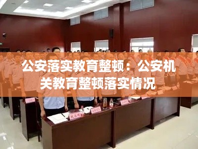 公安落实教育整顿：公安机关教育整顿落实情况 