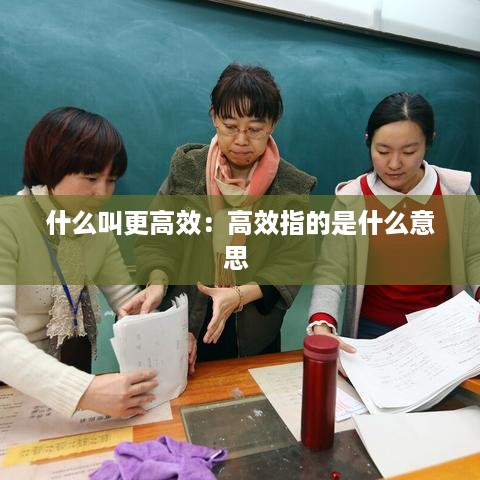 什么叫更高效：高效指的是什么意思 