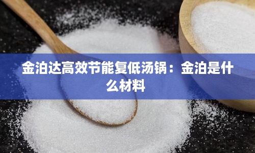 金泊达高效节能复低汤锅：金泊是什么材料 