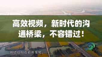 高效视频，新时代的沟通桥梁，不容错过！