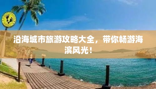 沿海城市旅游攻略大全，带你畅游海滨风光！