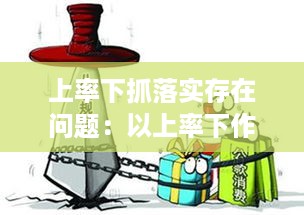 上率下抓落实存在问题：以上率下作风存在问题 