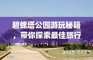 碧螺塔公园游玩秘籍，带你探索最佳旅行体验！