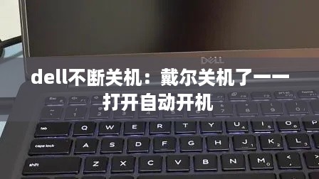 dell不断关机：戴尔关机了一一打开自动开机 