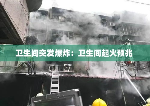 卫生间突发爆炸：卫生间起火预兆 