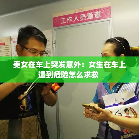 美女在车上突发意外：女生在车上遇到危险怎么求救 