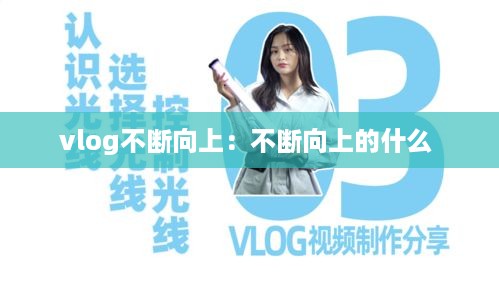 vlog不断向上：不断向上的什么 