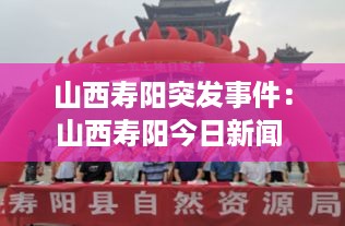 山西寿阳突发事件：山西寿阳今日新闻 