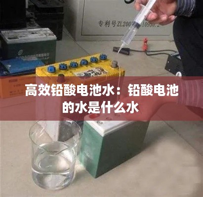 高效铅酸电池水：铅酸电池的水是什么水 