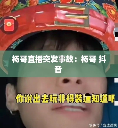 杨哥直播突发事故：杨哥 抖音 