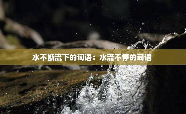 水不断流下的词语：水流不停的词语 