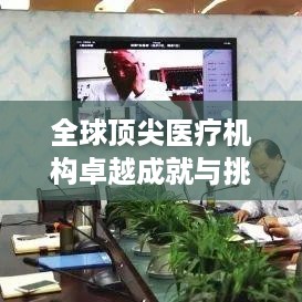 全球顶尖医疗机构卓越成就与挑战，世界排名医院深度解析