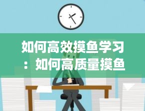 如何高效摸鱼学习：如何高质量摸鱼 