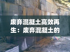 废弃混凝土高效再生：废弃混凝土的再利用及需要解决的问题 