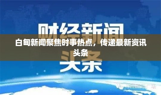 白甸新闻聚焦时事热点，传递最新资讯头条