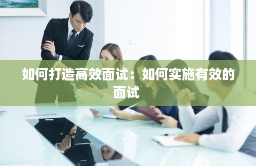 如何打造高效面试：如何实施有效的面试 