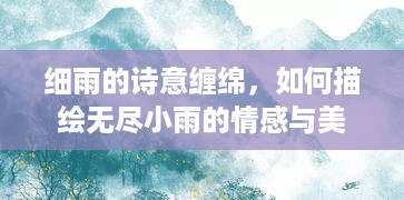 细雨的诗意缠绵，如何描绘无尽小雨的情感与美