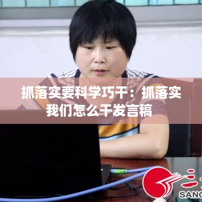 抓落实要科学巧干：抓落实我们怎么干发言稿 