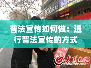 普法宣传如何做：进行普法宣传的方式 