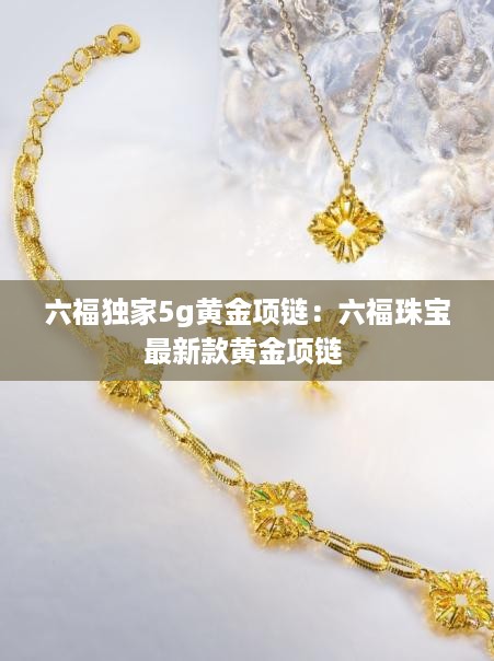 六福独家5g黄金项链：六福珠宝最新款黄金项链 