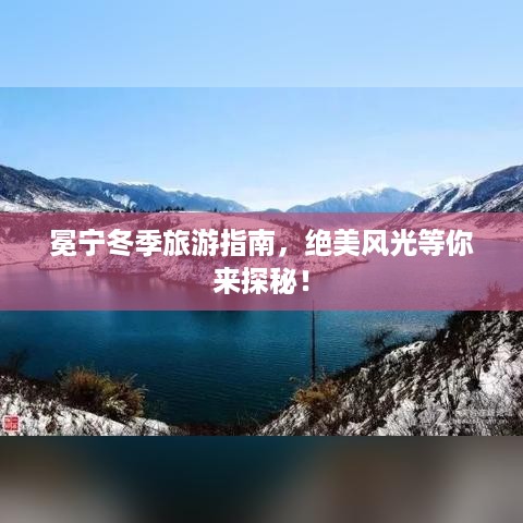 冕宁冬季旅游指南，绝美风光等你来探秘！