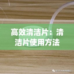 高效清洁片：清洁片使用方法 