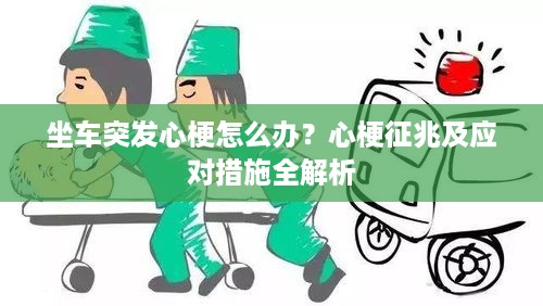 坐车突发心梗怎么办？心梗征兆及应对措施全解析