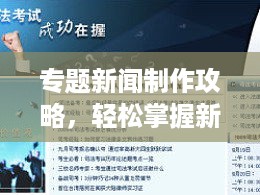 专题新闻制作攻略，轻松掌握新闻专题策划技巧！