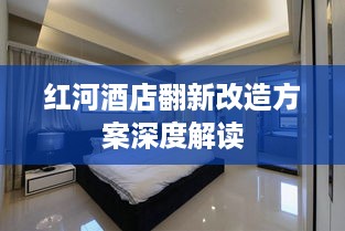 红河酒店翻新改造方案深度解读