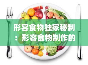 形容食物独家秘制：形容食物制作的词 