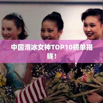 中国滑冰女神TOP10榜单揭晓！