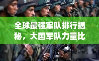 全球最强军队排行揭秘，大国军队力量比拼，谁居榜首？