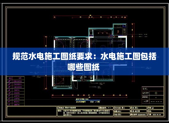 规范水电施工图纸要求：水电施工图包括哪些图纸 