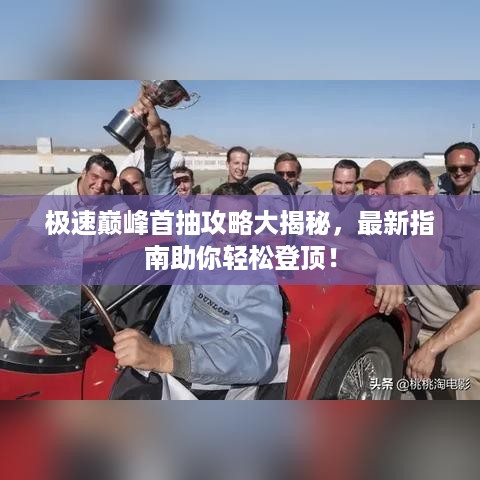 极速巅峰首抽攻略大揭秘，最新指南助你轻松登顶！