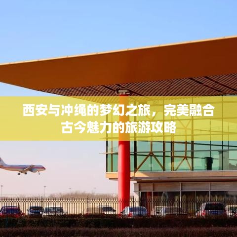 西安与冲绳的梦幻之旅，完美融合古今魅力的旅游攻略