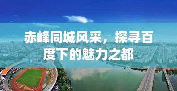 赤峰同城风采，探寻百度下的魅力之都