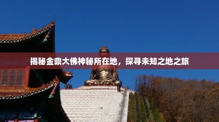 揭秘金鼎大佛神秘所在地，探寻未知之地之旅