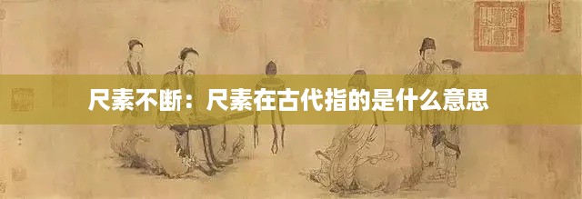 尺素不断：尺素在古代指的是什么意思 