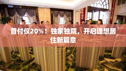 首付仅20%！独家独院，开启理想居住新篇章