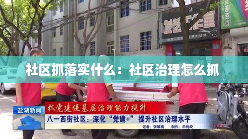 社区抓落实什么：社区治理怎么抓 