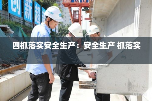 四抓落实安全生产：安全生产 抓落实 