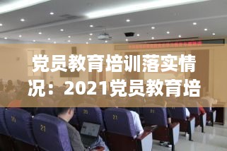 党员教育培训落实情况：2021党员教育培训情况汇报 