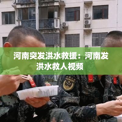 河南突发洪水救援：河南发洪水救人视频 