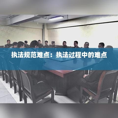 执法规范难点：执法过程中的难点 