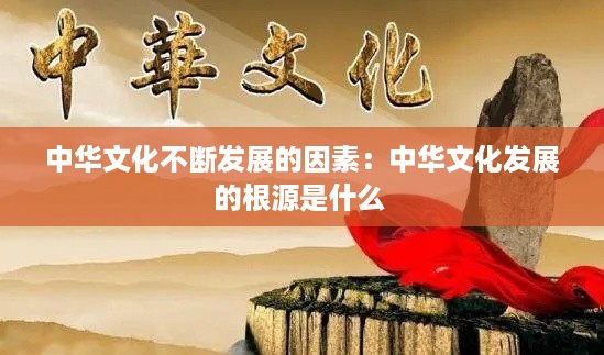 中华文化不断发展的因素：中华文化发展的根源是什么 