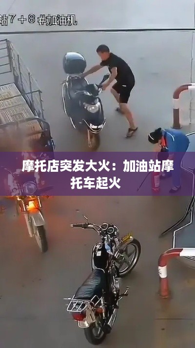 摩托店突发大火：加油站摩托车起火 