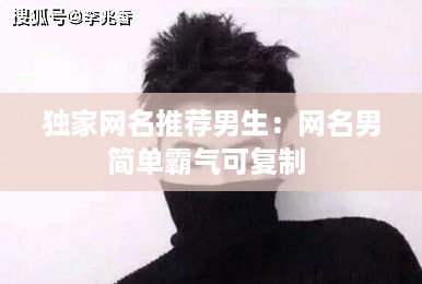 独家网名推荐男生：网名男简单霸气可复制 