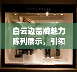 白云边品牌魅力陈列展示，引领时尚潮流风采展现