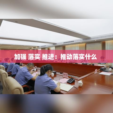 加强 落实 推进：推动落实什么 