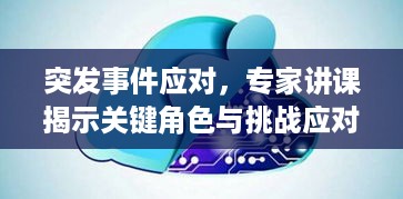 突发事件应对，专家讲课揭示关键角色与挑战应对之道